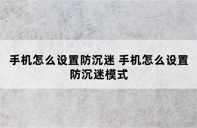 手机怎么设置防沉迷 手机怎么设置防沉迷模式